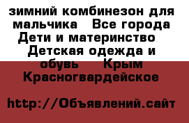 зимний комбинезон для мальчика - Все города Дети и материнство » Детская одежда и обувь   . Крым,Красногвардейское